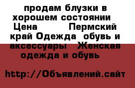 продам блузки в хорошем состоянии › Цена ­ 500 - Пермский край Одежда, обувь и аксессуары » Женская одежда и обувь   